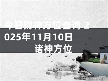 今日财神方位查询 2025年11月10日诸神方位