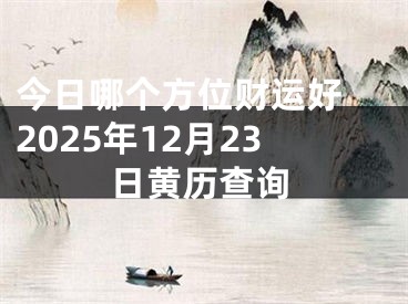 今日哪个方位财运好 2025年12月23日黄历查询