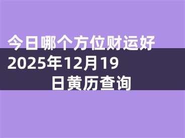 今日哪个方位财运好 2025年12月19日黄历查询