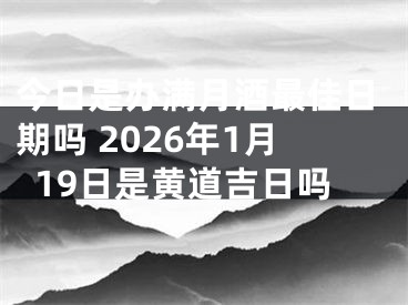 今日是办满月酒最佳日期吗 2026年1月19日是黄道吉日吗