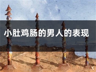小肚鸡肠的男人的表现