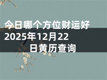 今日哪个方位财运好 2025年12月22日黄历查询