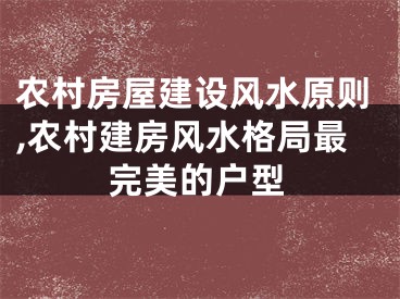 农村房屋建设风水原则,农村建房风水格局最完美的户型