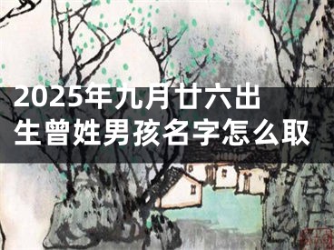 2025年九月廿六出生曾姓男孩名字怎么取