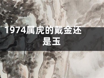 1974属虎的戴金还是玉