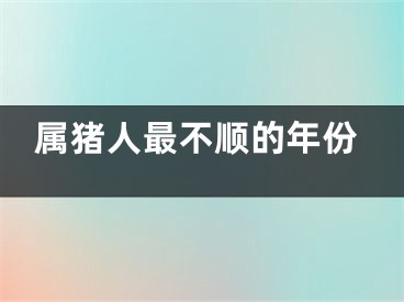 属猪人最不顺的年份