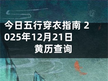 今日五行穿衣指南 2025年12月21日黄历查询