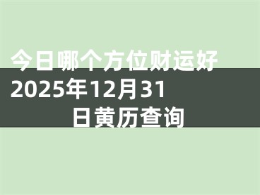 今日哪个方位财运好 2025年12月31日黄历查询