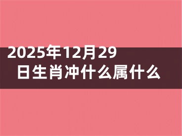 2025年12月29日生肖冲什么属什么