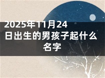 2025年11月24日出生的男孩子起什么名字