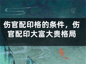 伤官配印格的条件，伤官配印大富大贵格局