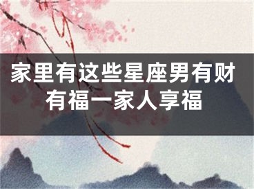 家里有这些星座男有财有福一家人享福