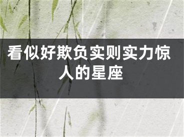 看似好欺负实则实力惊人的星座