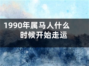 1990年属马人什么时候开始走运