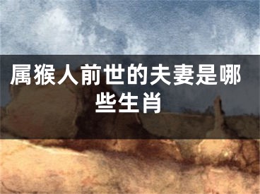 属猴人前世的夫妻是哪些生肖