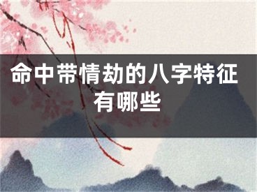 命中带情劫的八字特征有哪些