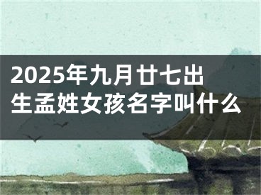 2025年九月廿七出生孟姓女孩名字叫什么