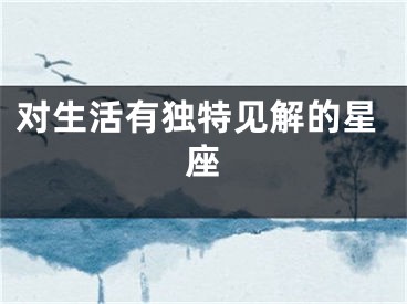 对生活有独特见解的星座