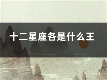 十二星座各是什么王