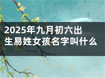 2025年九月初六出生易姓女孩名字叫什么