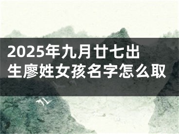 2025年九月廿七出生廖姓女孩名字怎么取