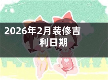2026年2月装修吉利日期