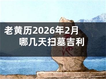 老黄历2026年2月哪几天扫墓吉利