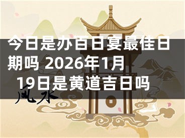 今日是办百日宴最佳日期吗 2026年1月19日是黄道吉日吗