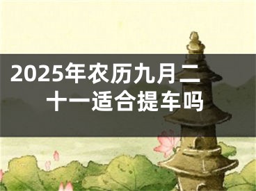 2025年农历九月二十一适合提车吗