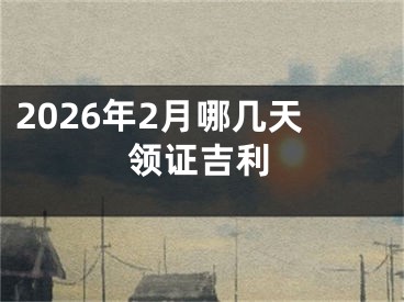 2026年2月哪几天领证吉利