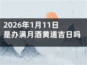 2026年1月11日是办满月酒黄道吉日吗