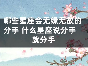 哪些星座会无缘无故的分手 什么星座说分手就分手
