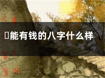 ​能有钱的八字什么样
