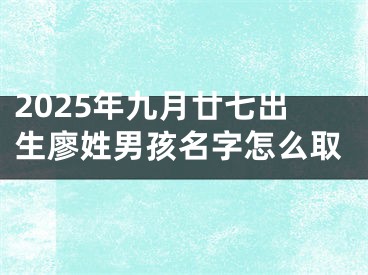 2025年九月廿七出生廖姓男孩名字怎么取