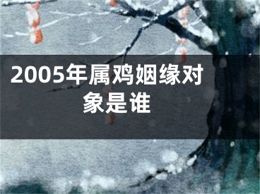 2005年属鸡姻缘对象是谁