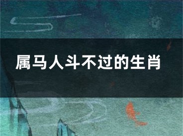 属马人斗不过的生肖