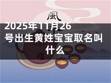 2025年11月26号出生黄姓宝宝取名叫什么