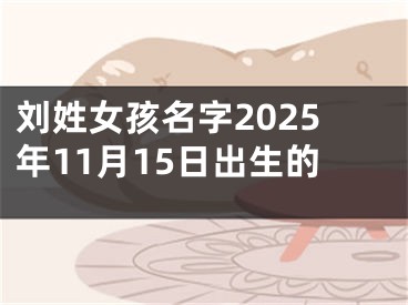 刘姓女孩名字2025年11月15日出生的