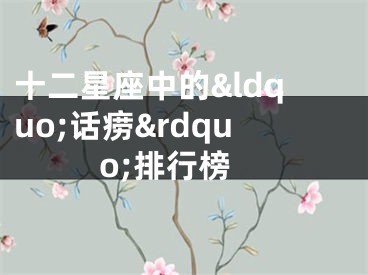 十二星座中的“话痨”排行榜