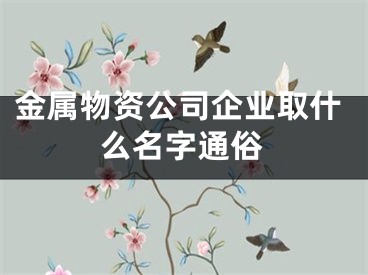 金属物资公司企业取什么名字通俗