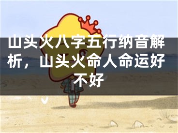 山头火八字五行纳音解析，山头火命人命运好不好