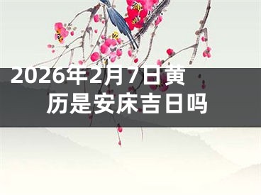 2026年2月7日黄历是安床吉日吗