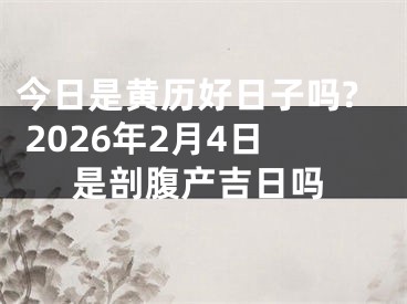 今日是黄历好日子吗? 2026年2月4日是剖腹产吉日吗
