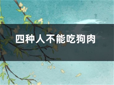 四种人不能吃狗肉