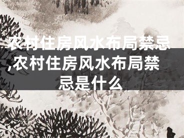 农村住房风水布局禁忌,农村住房风水布局禁忌是什么