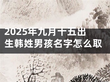 2025年九月十五出生韩姓男孩名字怎么取