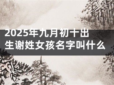 2025年九月初十出生谢姓女孩名字叫什么