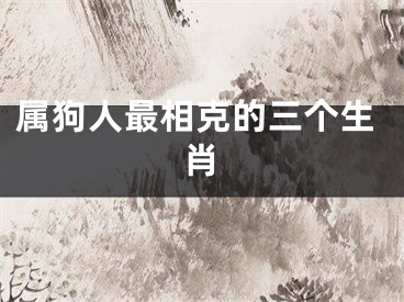 属狗人最相克的三个生肖