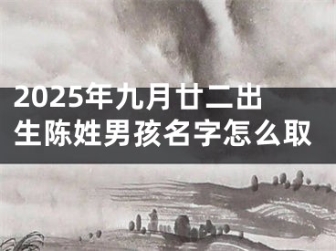 2025年九月廿二出生陈姓男孩名字怎么取