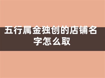 五行属金独创的店铺名字怎么取